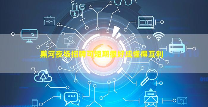 黑河夜场招聘可短期很好成懂得互利
